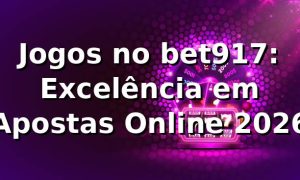 Jogos no bet917: Excelência em Apostas Online 2026